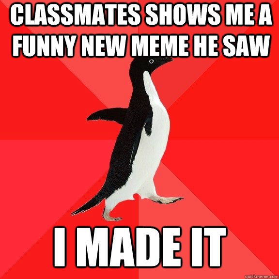 Classmates shows me a funny new meme he saw i made it  