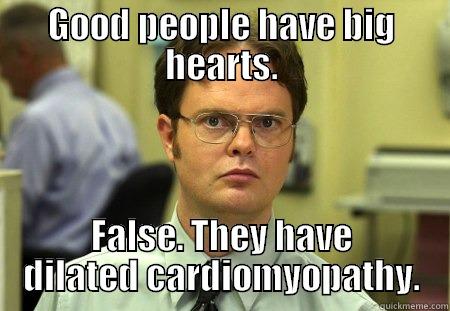 GOOD PEOPLE HAVE BIG HEARTS. FALSE. THEY HAVE DILATED CARDIOMYOPATHY. Schrute