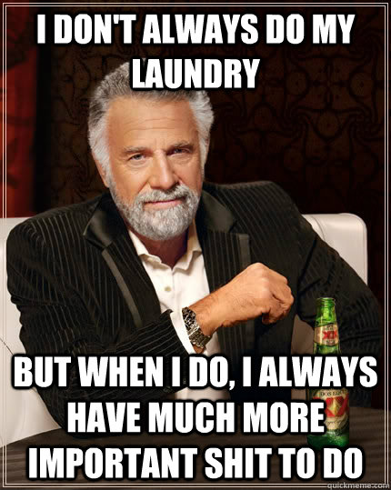 I don't always do my laundry but when I do, I always have much more important shit to do - I don't always do my laundry but when I do, I always have much more important shit to do  The Most Interesting Man In The World