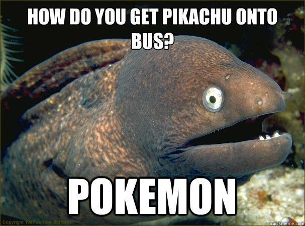 how do you get pikachu onto bus? pokemon  Bad Joke Eel