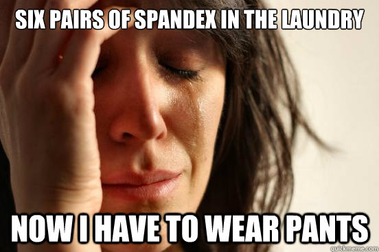 six pairs of spandex in the laundry now i have to wear pants - six pairs of spandex in the laundry now i have to wear pants  First World Problems