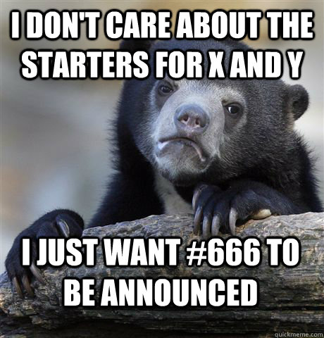 I don't care about the starters for X and Y I just want #666 to be announced  Confession Bear