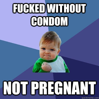 Fucked without condom Not pregnant  Success Kid