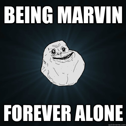 being marvin forever alone  Forever Alone