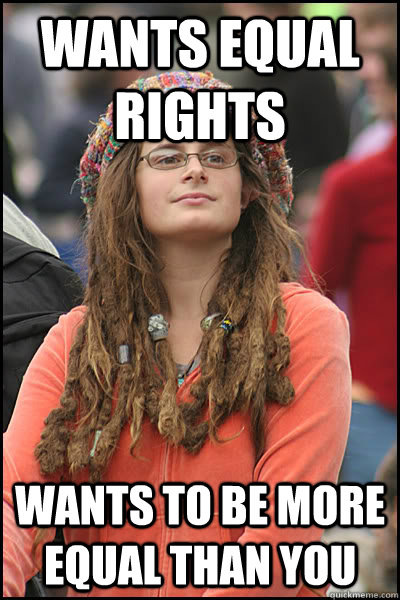 Wants equal rights Wants to be more equal than you  College Liberal