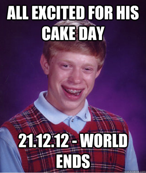 all excited for his cake day 21.12.12 - world ends  Bad Luck Brian