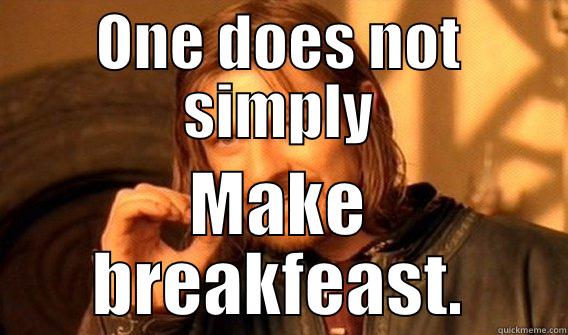 ONE DOES NOT SIMPLY MAKE BREAKFEAST. One Does Not Simply