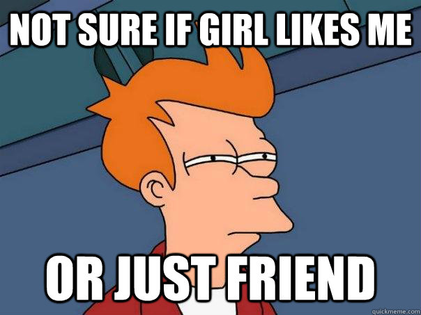 Not sure if girl likes me Or just friend  Futurama Fry