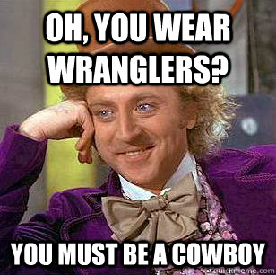 Oh, You Wear Wranglers? You must be a cowboy - Oh, You Wear Wranglers? You must be a cowboy  Condescending Wonka