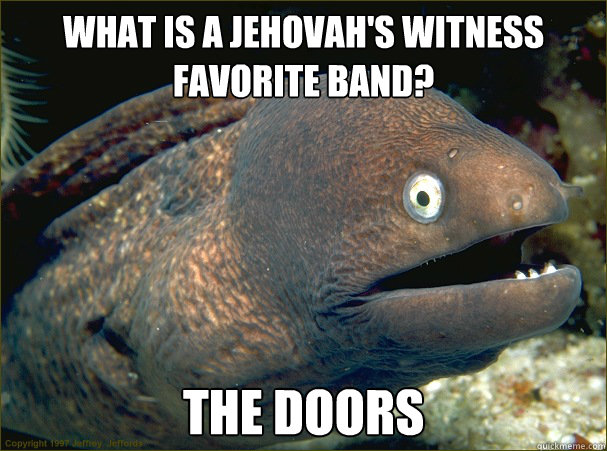 What is a Jehovah's witness favorite band?  The Doors - What is a Jehovah's witness favorite band?  The Doors  Bad Joke Eel