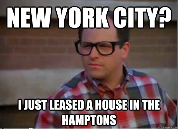 New York City? I just leased a house in the hamptons - New York City? I just leased a house in the hamptons  Hipster George Costanza