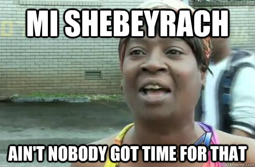 Mi Shebeyrach Ain't nobody got time for that  Sweet Brown