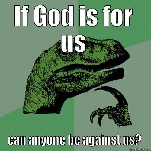 IF GOD IS FOR US CAN ANYONE BE AGAINST US? Philosoraptor