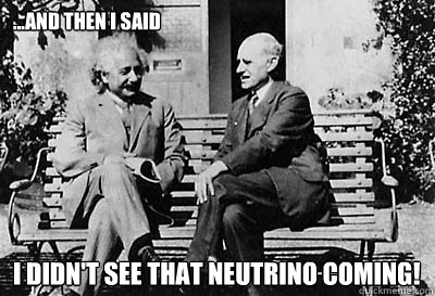 ...And then I said I didn't see that neutrino coming! - ...And then I said I didn't see that neutrino coming!  Einstein said