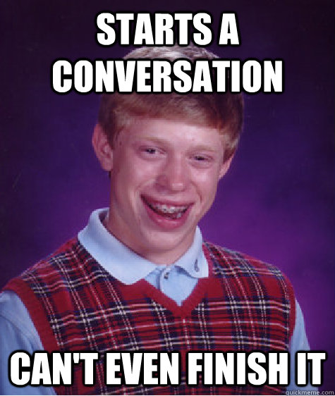 Starts a conversation can't even finish it  Bad Luck Brian