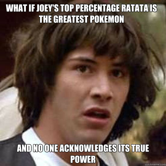 What if joey's top percentage ratata is the greatest Pokemon And no one acknowledges its true power  conspiracy keanu