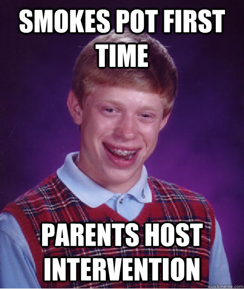 Smokes Pot first time Parents host intervention  Bad Luck Brian