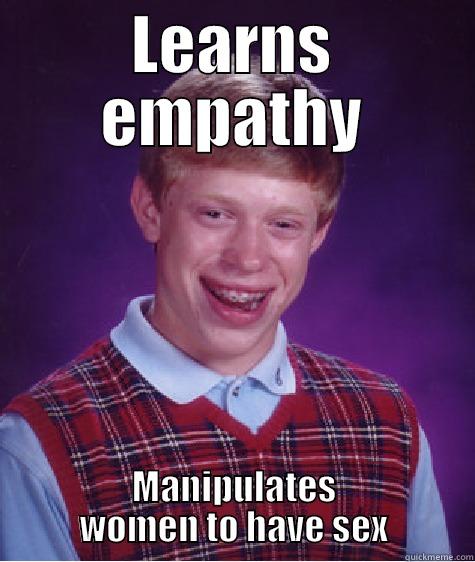 LEARNS EMPATHY MANIPULATES WOMEN TO HAVE SEX Bad Luck Brian