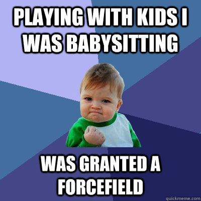 Playing with kids I was babysitting Was granted a forcefield   Success Kid