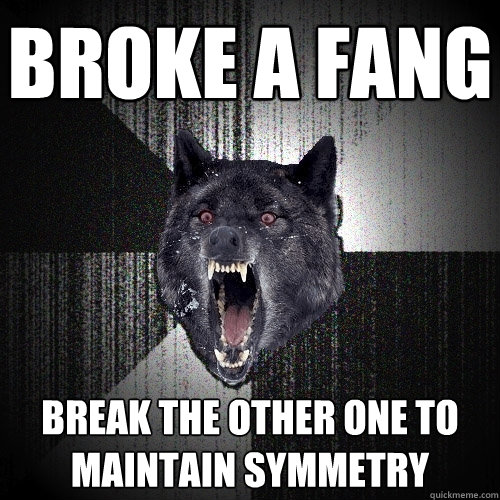 broke a fang break the other one to maintain symmetry  Insanity Wolf