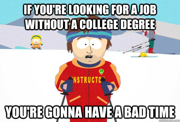 If you're looking for a job without a college degree You're gonna have a bad time  Super Cool Ski Instructor