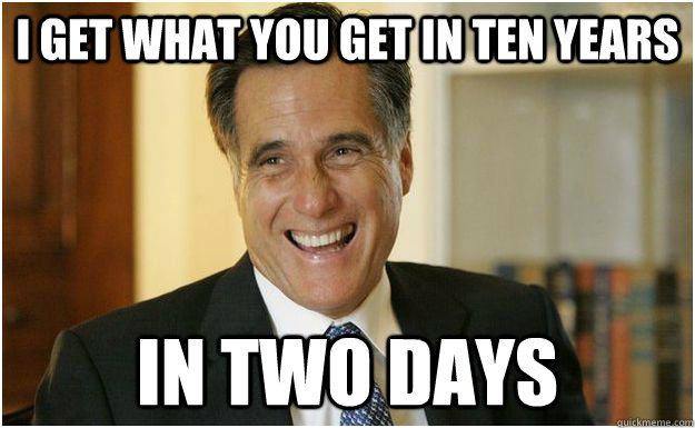 I get what you get in ten years in two days  Mitt Romney