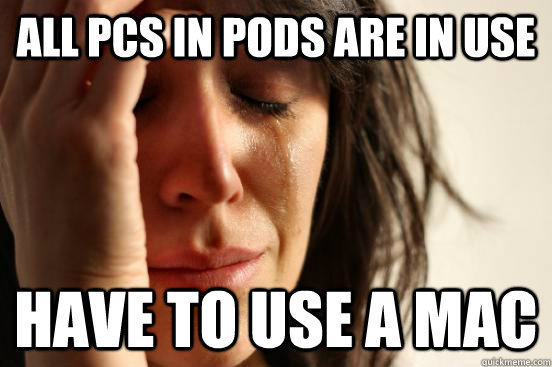 all PCs in pods are in use have to use a mac  First World Problems