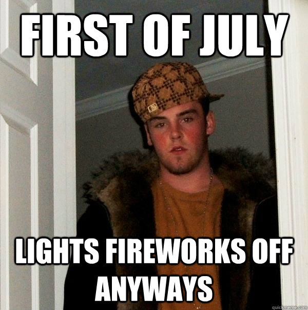 first of July Lights fireworks off anyways  Scumbag Steve