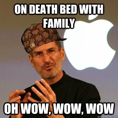 On death bed with family oh wow, wow, wow - On death bed with family oh wow, wow, wow  Scumbag Steve Jobs