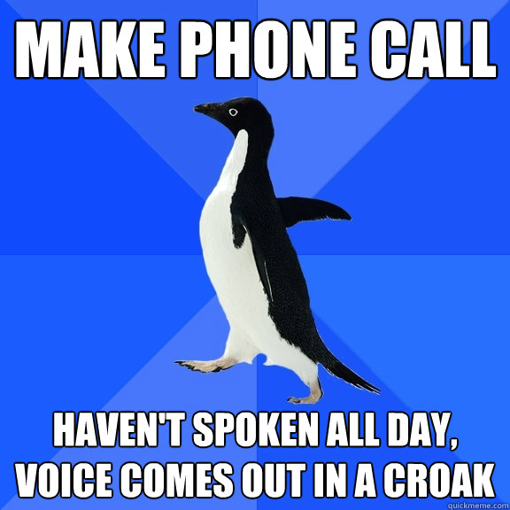 MAKE PHONE CALL HAVEN'T SPOKEN all day, VOICE COMES OUT IN A CROAK - MAKE PHONE CALL HAVEN'T SPOKEN all day, VOICE COMES OUT IN A CROAK  Socially Awkward Penguin