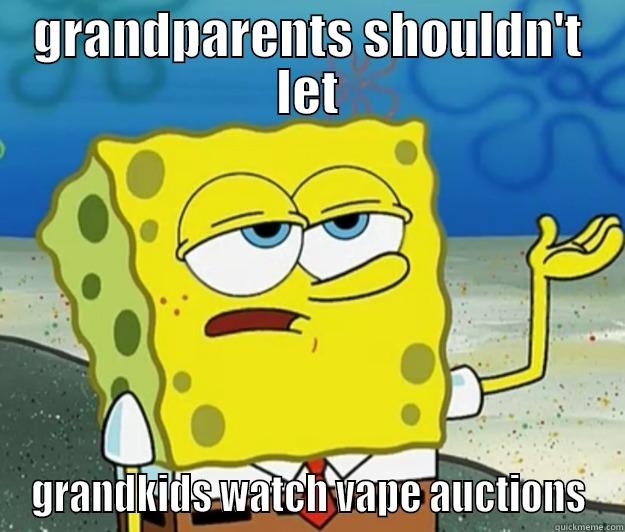 spongebob - vape auctions - GRANDPARENTS SHOULDN'T LET GRANDKIDS WATCH VAPE AUCTIONS Tough Spongebob