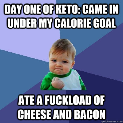 Day one of keto: came in under my calorie goal ate a fuckload of cheese and bacon  Success Kid