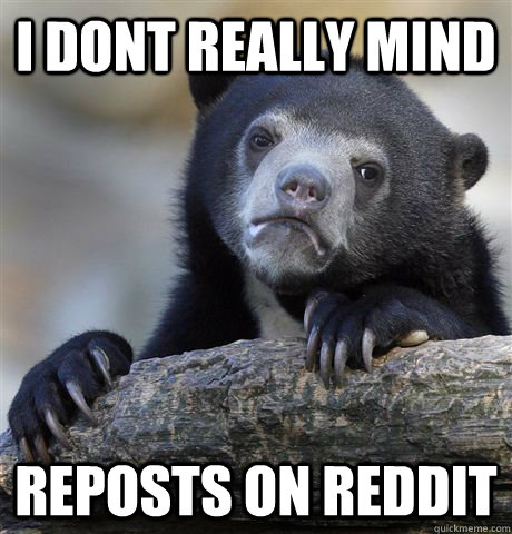 I dont really mind reposts on reddit - I dont really mind reposts on reddit  Confession Bear