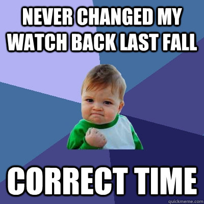 Never changed my watch back last fall correct time - Never changed my watch back last fall correct time  Success Kid