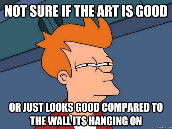 Not sure if the art is good Or just looks good compared to the wall its hanging on  Futurama Fry