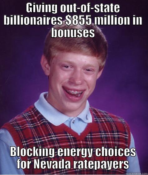 GIVING OUT-OF-STATE BILLIONAIRES $855 MILLION IN BONUSES BLOCKING ENERGY CHOICES FOR NEVADA RATEPAYERS Bad Luck Brian