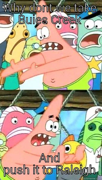 WHY DONT WE TAKE BUIES CREEK AND PUSH IT TO RALEIGH Push it somewhere else Patrick