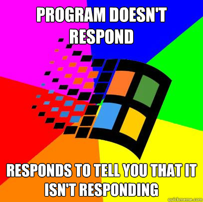 Program doesn't respond responds to tell you that it isn't responding  