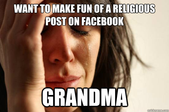 want to make fun of a religious post on facebook grandma  First World Problems