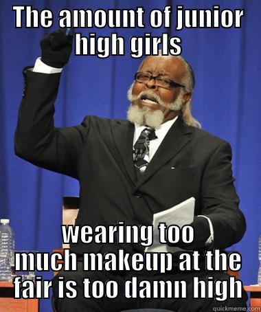 THE AMOUNT OF JUNIOR HIGH GIRLS WEARING TOO MUCH MAKEUP AT THE FAIR IS TOO DAMN HIGH The Rent Is Too Damn High