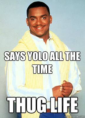 Says yolo all the time Thug life  