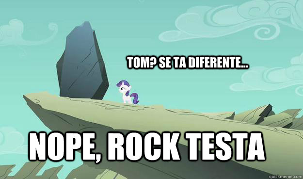 tom? se ta diferente... NOPE, rock testa  