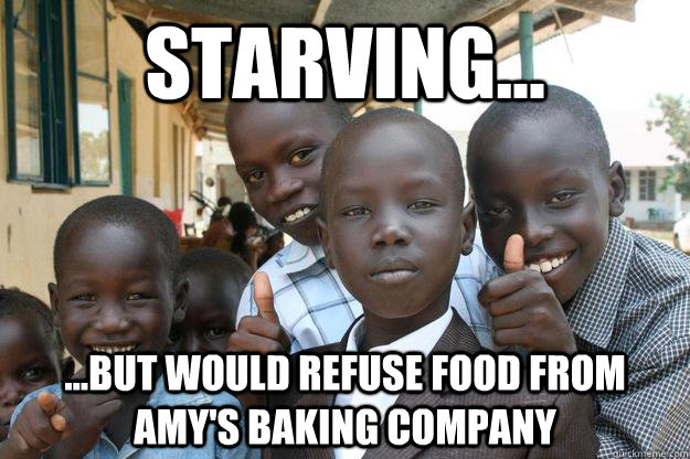 Starving... ...but would refuse food from Amy's Baking Company  