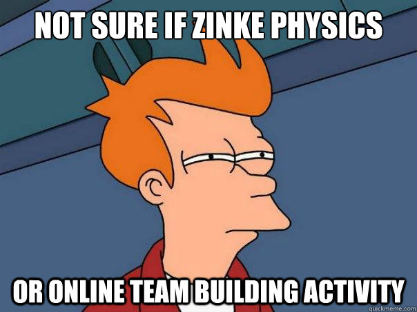 not sure if zinke physics or online team building activity  Futurama Fry