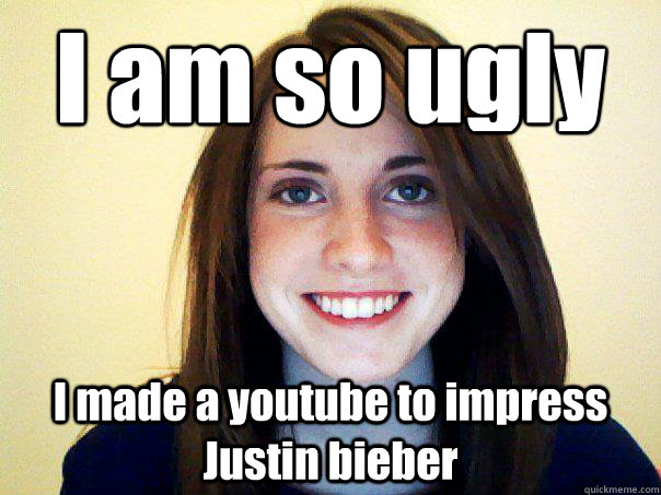 I am so ugly I made a youtube to impress Justin bieber  