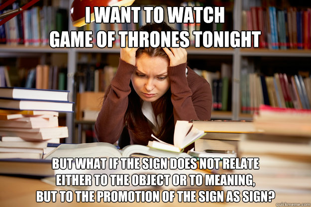 I want to watch
Game of Thrones Tonight But what if the sign does not relate 
either to the object or to meaning, 
but to the promotion of the sign as sign?  