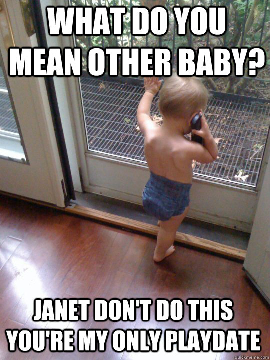 What do you mean other baby? Janet don't do this you're my only playdate  Tough Love Baby