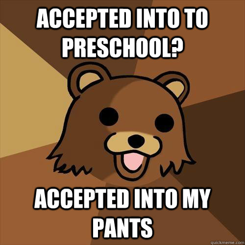 accepted into to preschool? accepted into my pants  Pedobear