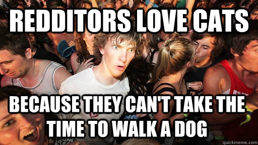 Redditors love cats because they can't take the time to walk a dog  Sudden Clarity Clarence