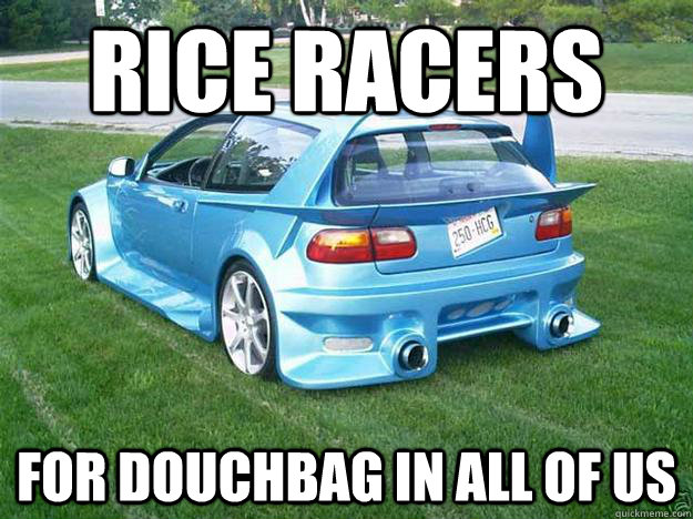 Rice Racers For douchbag in all of us  